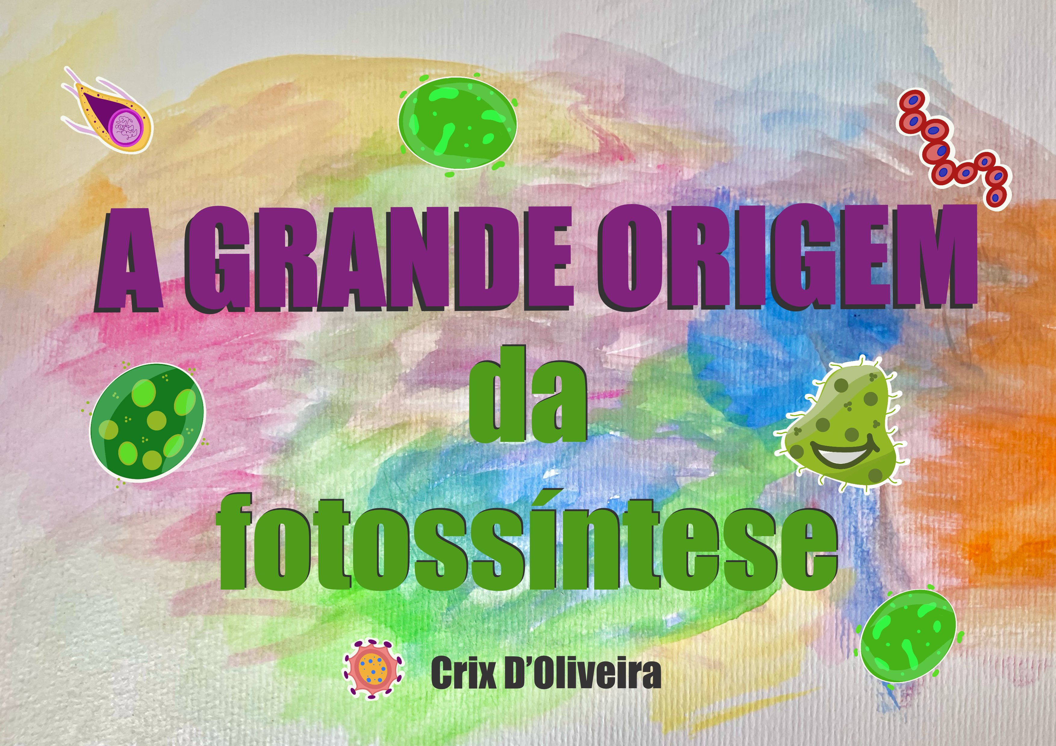 Capa do livro A Grande Origem da Fotossintese, fundo colorido em aquarela, com o título aparecendo em cores roxa e verde, juntamente com o nome da autora, Crix D'Oliveira. Na imagem também aparecem algumas bactérias ilustradas.